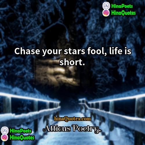 Atticus Poetry Quotes | Chase your stars fool, life is short. 
